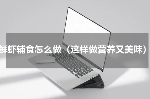 鲜虾辅食怎么做（这样做营养又美味）