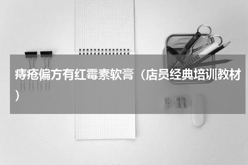 痔疮偏方有红霉素软膏（店员经典培训教材）