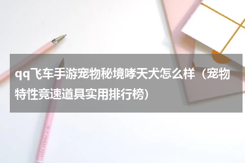 qq飞车手游宠物秘境哮天犬怎么样（宠物特性竞速道具实用排行榜）