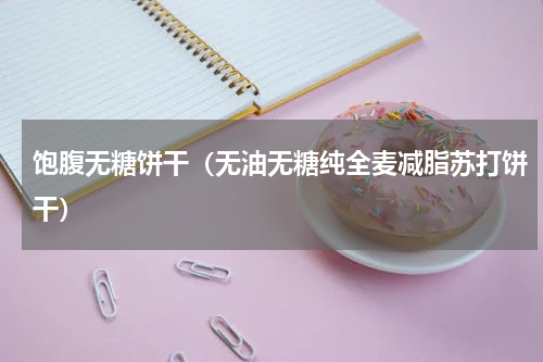 饱腹无糖饼干（无油无糖纯全麦减脂苏打饼干）