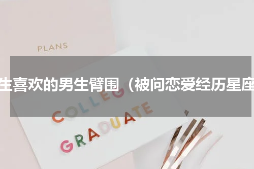 女生喜欢的男生臂围（被问恋爱经历星座）