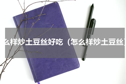 怎么样炒土豆丝好吃（怎么样炒土豆丝）