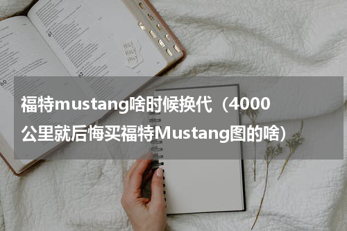 福特mustang啥时候换代（4000公里就后悔买福特Mustang图的啥）