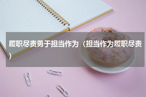 履职尽责勇于担当作为（担当作为履职尽责）