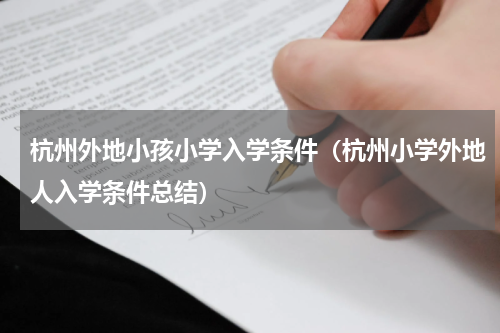杭州外地小孩小学入学条件（杭州小学外地人入学条件总结）