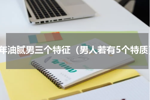 中年油腻男三个特征（男人若有5个特质）