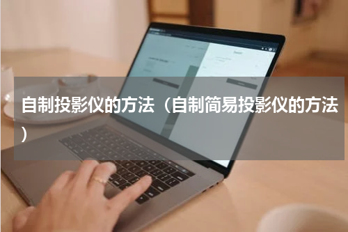 自制投影仪的方法（自制简易投影仪的方法）