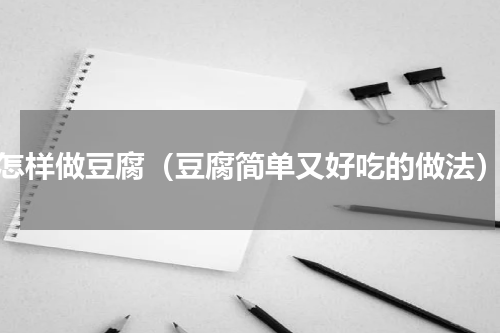 怎样做豆腐（豆腐简单又好吃的做法）
