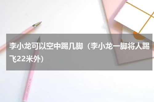 李小龙可以空中踢几脚（李小龙一脚将人踢飞22米外）