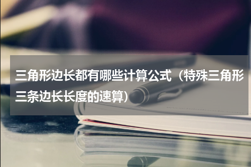 三角形边长都有哪些计算公式（特殊三角形三条边长长度的速算）