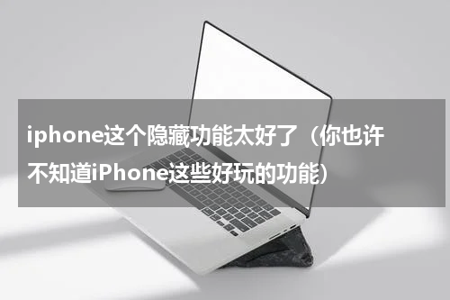 iphone这个隐藏功能太好了（你也许不知道iPhone这些好玩的功能）