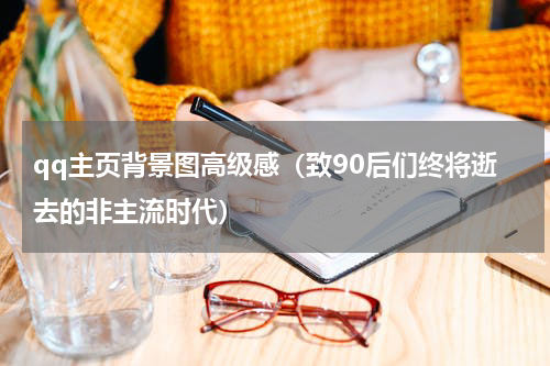 qq主页背景图高级感（致90后们终将逝去的非主流时代）