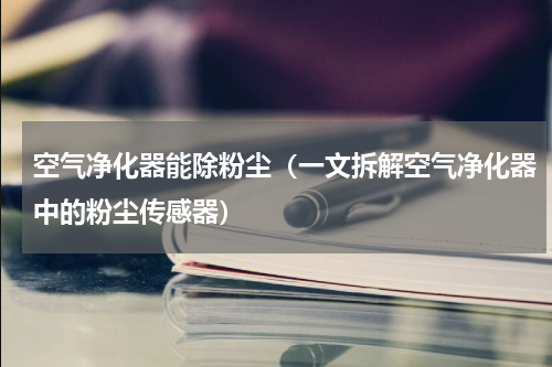 空气净化器能除粉尘（一文拆解空气净化器中的粉尘传感器）