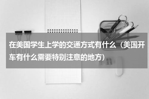在美国学生上学的交通方式有什么（美国开车有什么需要特别注意的地方）
