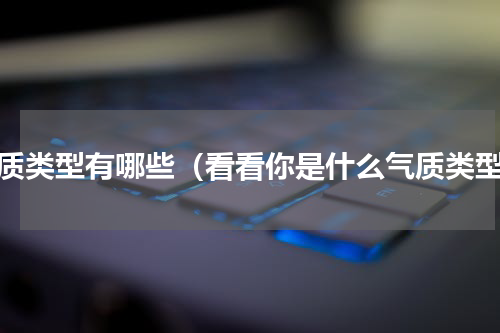 气质类型有哪些（看看你是什么气质类型）