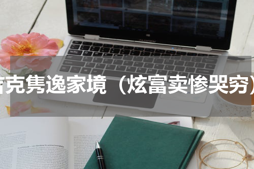 吉克隽逸家境（炫富卖惨哭穷）