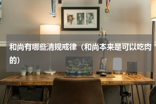 和尚有哪些清规戒律（和尚本来是可以吃肉的）