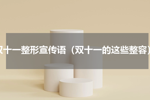 双十一整形宣传语（双十一的这些整容）