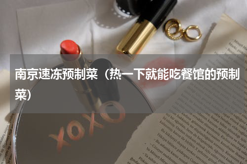 南京速冻预制菜（热一下就能吃餐馆的预制菜）