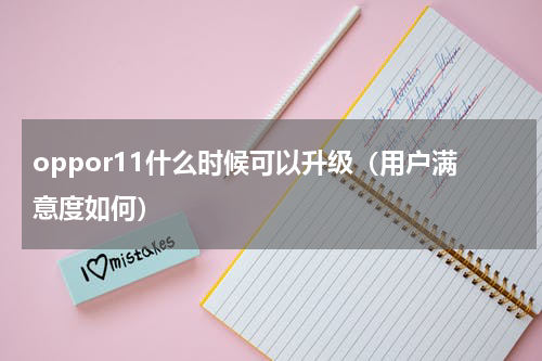 oppor11什么时候可以升级（用户满意度如何）