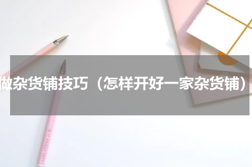 做杂货铺技巧（怎样开好一家杂货铺）