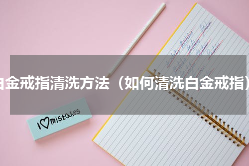 白金戒指清洗方法（如何清洗白金戒指）