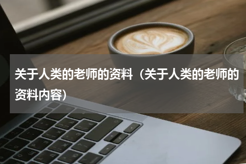 关于人类的老师的资料（关于人类的老师的资料内容）