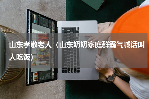 山东孝敬老人（山东奶奶家庭群霸气喊话叫人吃饭）