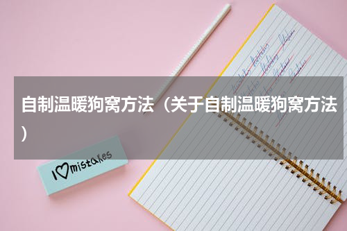 自制温暖狗窝方法（关于自制温暖狗窝方法）