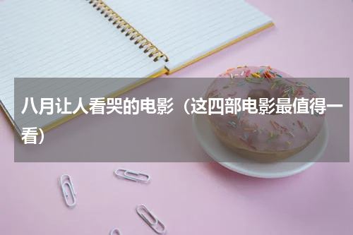 八月让人看哭的电影（这四部电影最值得一看）