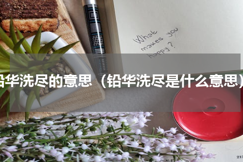 铅华洗尽的意思（铅华洗尽是什么意思）