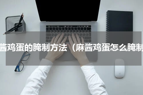 麻酱鸡蛋的腌制方法（麻酱鸡蛋怎么腌制）
