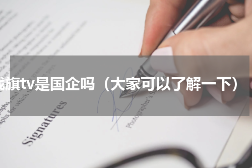 战旗tv是国企吗（大家可以了解一下）