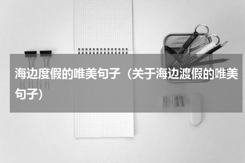 海边度假的唯美句子（关于海边渡假的唯美句子）