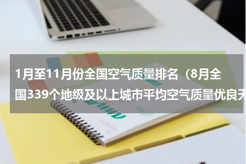 1月至11月份全国空气质量排名（8月全国339个地级及以上城市平均空气质量优良天数比例达86.3）