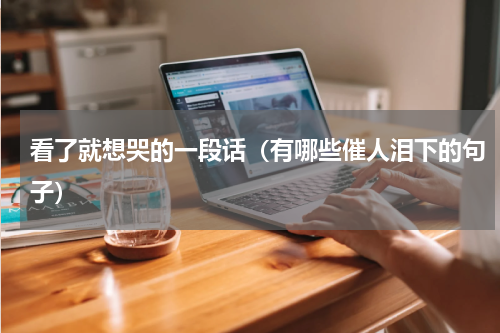看了就想哭的一段话（有哪些催人泪下的句子）