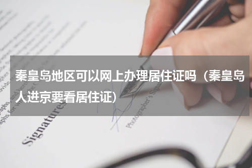 秦皇岛地区可以网上办理居住证吗（秦皇岛人进京要看居住证）