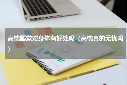 高枕睡觉对身体有好处吗（高枕真的无忧吗）