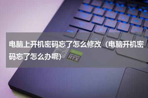 电脑上开机密码忘了怎么修改（电脑开机密码忘了怎么办呢）