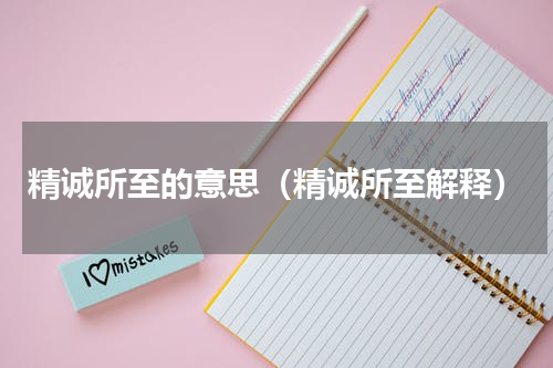 精诚所至的意思（精诚所至解释）