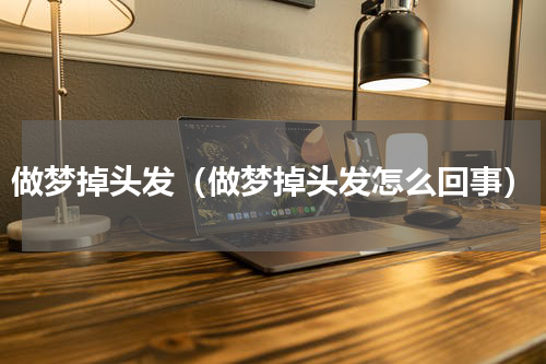 做梦掉头发（做梦掉头发怎么回事）