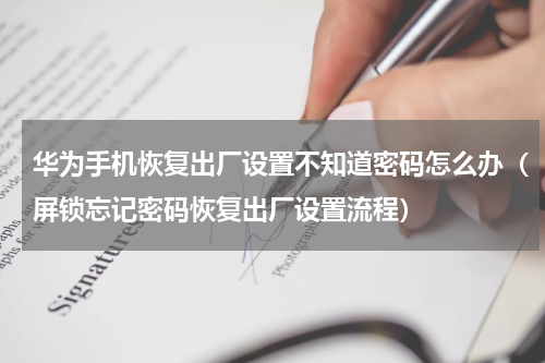 华为手机恢复出厂设置不知道密码怎么办（屏锁忘记密码恢复出厂设置流程）