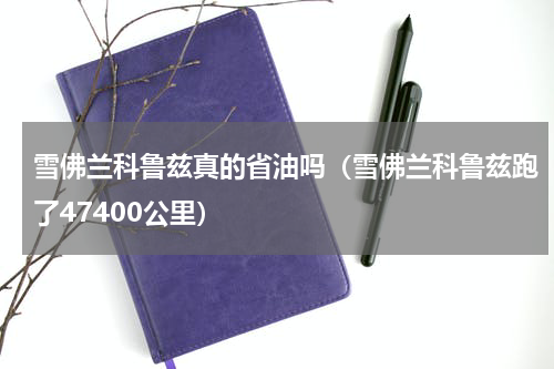 雪佛兰科鲁兹真的省油吗（雪佛兰科鲁兹跑了47400公里）
