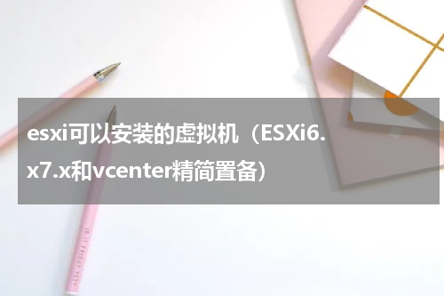 esxi可以安装的虚拟机（ESXi6.x7.x和vcenter精简置备）