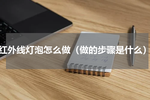 红外线灯泡怎么做（做的步骤是什么）