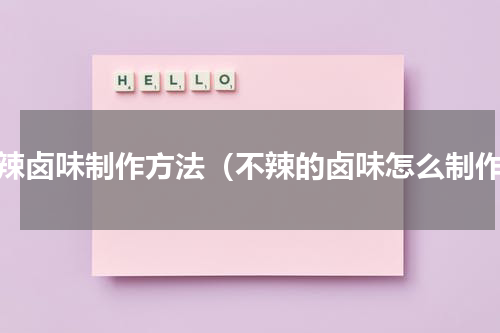 不辣卤味制作方法（不辣的卤味怎么制作）