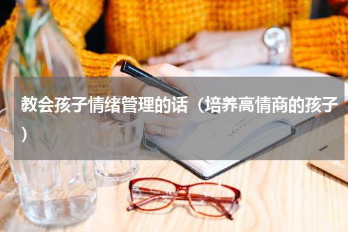 教会孩子情绪管理的话（培养高情商的孩子）