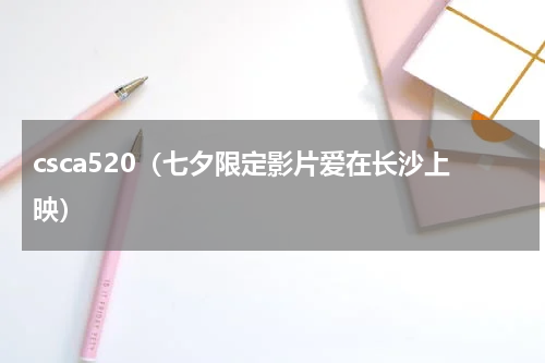 csca520（七夕限定影片爱在长沙上映）