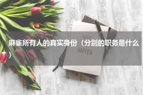 麻雀所有人的真实身份（分别的职务是什么）