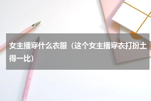 女主播穿什么衣服（这个女主播穿衣打扮土得一比）